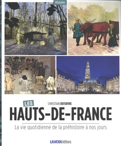 Christian DEFEBVRE : Les hauts de France la vie quotidienne de la préhistoire à nos jours