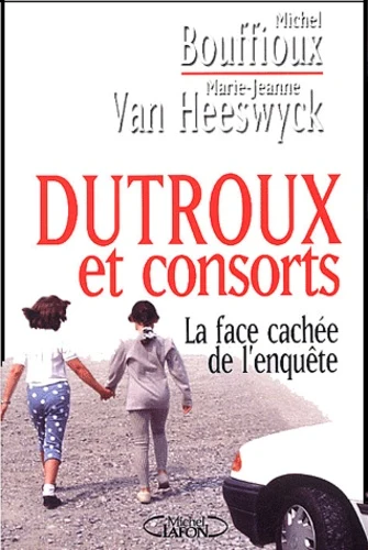 Michel BOUFFIOUX : Dutroux et consorts la face cachée de l&rsquo;enquête